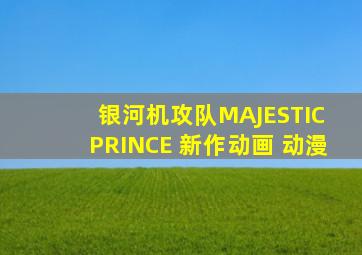 银河机攻队MAJESTIC PRINCE 新作动画 动漫